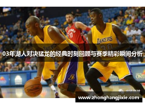 03年湖人对决猛龙的经典时刻回顾与赛季精彩瞬间分析