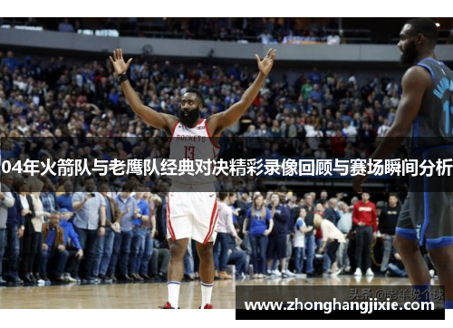 04年火箭队与老鹰队经典对决精彩录像回顾与赛场瞬间分析