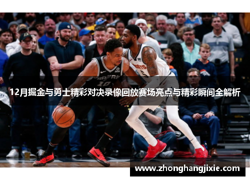 12月掘金与勇士精彩对决录像回放赛场亮点与精彩瞬间全解析