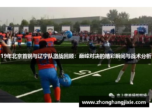 19年北京首钢与辽宁队激战回顾：巅峰对决的精彩瞬间与战术分析