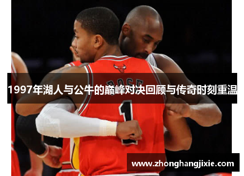 1997年湖人与公牛的巅峰对决回顾与传奇时刻重温
