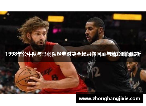 1998年公牛队与马刺队经典对决全场录像回顾与精彩瞬间解析