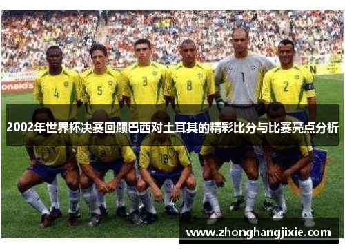 2002年世界杯决赛回顾巴西对土耳其的精彩比分与比赛亮点分析