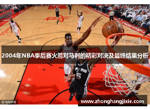 2004年NBA季后赛火箭对马刺的精彩对决及最终结果分析