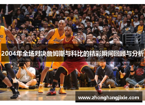 2004年全场对决詹姆斯与科比的精彩瞬间回顾与分析