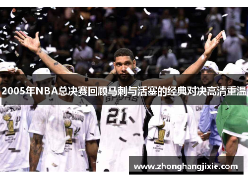 2005年NBA总决赛回顾马刺与活塞的经典对决高清重温