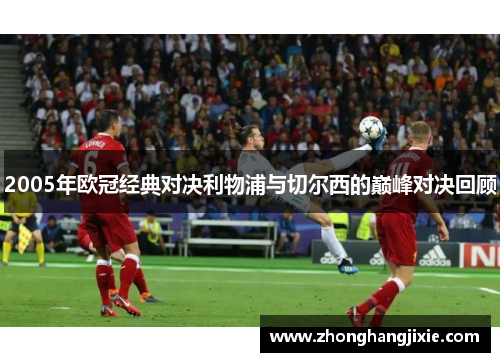2005年欧冠经典对决利物浦与切尔西的巅峰对决回顾