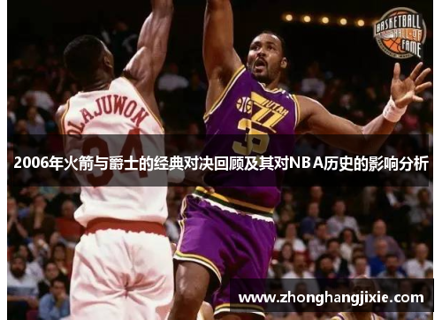 2006年火箭与爵士的经典对决回顾及其对NBA历史的影响分析