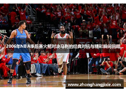 2006年NBA季后赛火箭对决马刺的经典对抗与精彩瞬间回顾