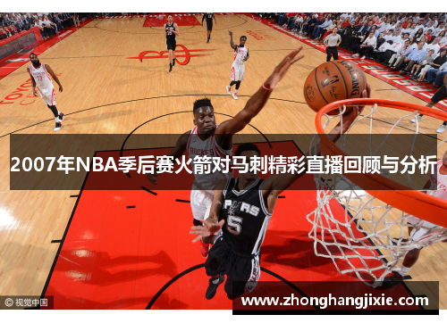 2007年NBA季后赛火箭对马刺精彩直播回顾与分析