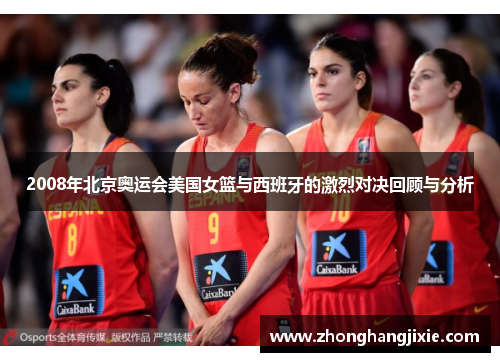 2008年北京奥运会美国女篮与西班牙的激烈对决回顾与分析