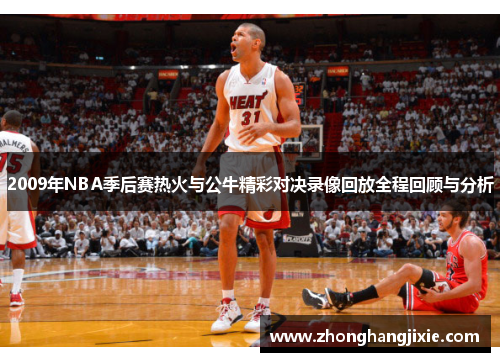 2009年NBA季后赛热火与公牛精彩对决录像回放全程回顾与分析
