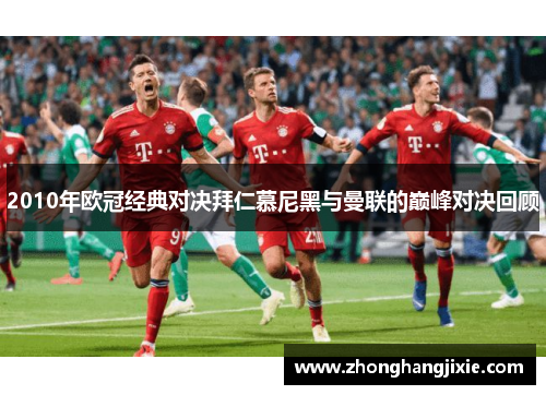 2010年欧冠经典对决拜仁慕尼黑与曼联的巅峰对决回顾