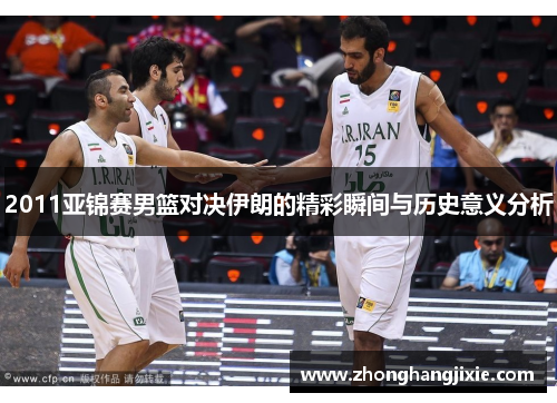 2011亚锦赛男篮对决伊朗的精彩瞬间与历史意义分析