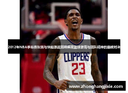 2012年NBA季后赛灰熊与快船激战回顾展现篮球激情与团队精神的巅峰对决
