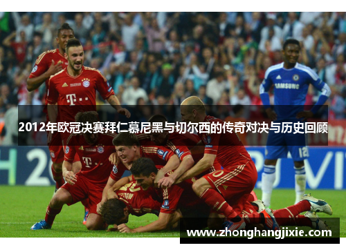 2012年欧冠决赛拜仁慕尼黑与切尔西的传奇对决与历史回顾