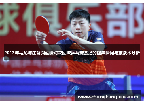 2013年马龙与庄智渊巅峰对决回顾乒乓球赛场的经典瞬间与技战术分析