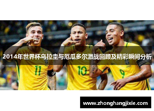 2014年世界杯乌拉圭与厄瓜多尔激战回顾及精彩瞬间分析