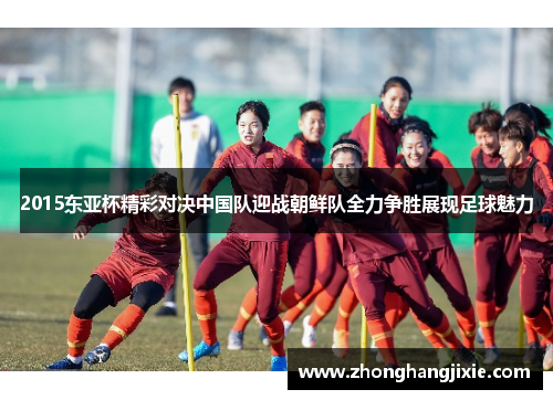 2015东亚杯精彩对决中国队迎战朝鲜队全力争胜展现足球魅力