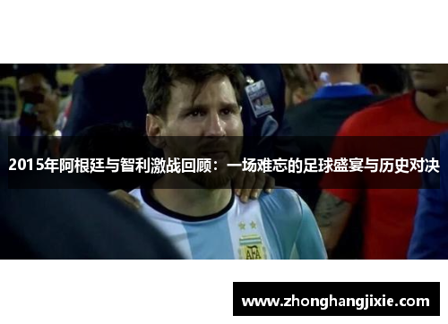 2015年阿根廷与智利激战回顾：一场难忘的足球盛宴与历史对决