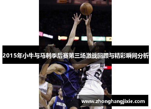 2015年小牛与马刺季后赛第三场激战回顾与精彩瞬间分析