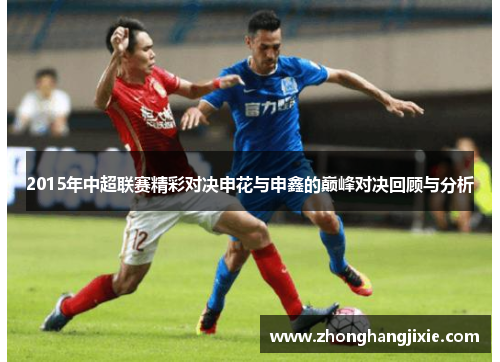 2015年中超联赛精彩对决申花与申鑫的巅峰对决回顾与分析