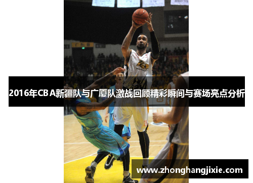 2016年CBA新疆队与广厦队激战回顾精彩瞬间与赛场亮点分析