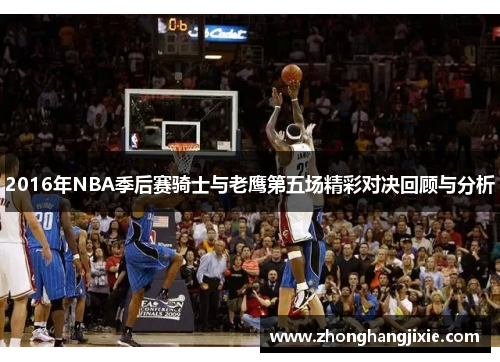 2016年NBA季后赛骑士与老鹰第五场精彩对决回顾与分析