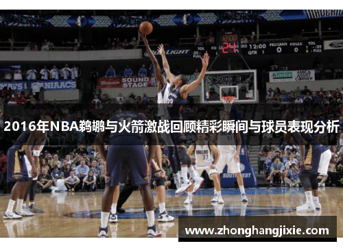 2016年NBA鹈鹕与火箭激战回顾精彩瞬间与球员表现分析
