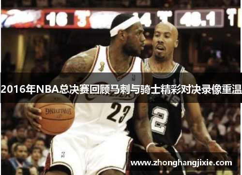 2016年NBA总决赛回顾马刺与骑士精彩对决录像重温