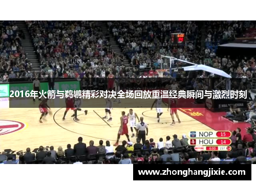 2016年火箭与鹈鹕精彩对决全场回放重温经典瞬间与激烈时刻