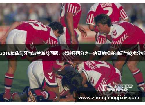 2016年葡萄牙与波兰激战回顾：欧洲杯四分之一决赛的精彩瞬间与战术分析