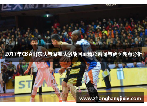 2017年CBA山东队与深圳队激战回顾精彩瞬间与赛季亮点分析