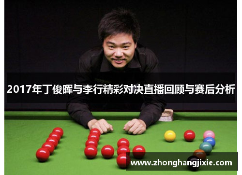 2017年丁俊晖与李行精彩对决直播回顾与赛后分析