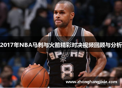 2017年NBA马刺与火箭精彩对决视频回顾与分析