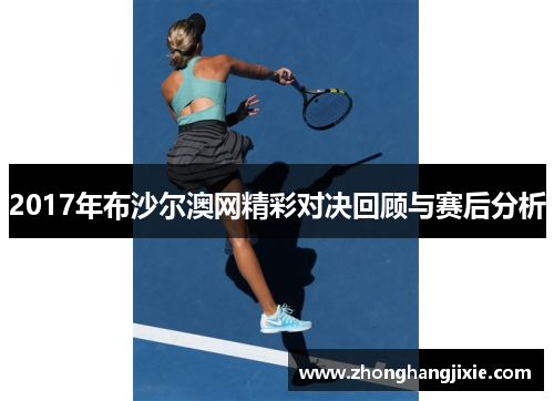 2017年布沙尔澳网精彩对决回顾与赛后分析