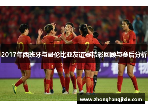 2017年西班牙与哥伦比亚友谊赛精彩回顾与赛后分析