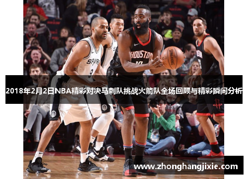 2018年2月2日NBA精彩对决马刺队挑战火箭队全场回顾与精彩瞬间分析