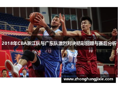 2018年CBA浙江队与广东队激烈对决精彩回顾与赛后分析