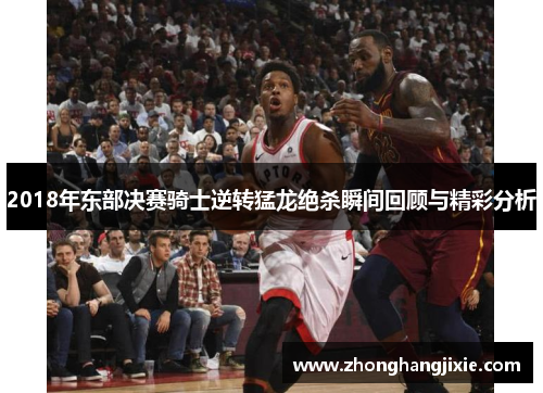 2018年东部决赛骑士逆转猛龙绝杀瞬间回顾与精彩分析