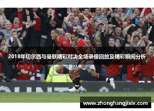 2018年切尔西与曼联精彩对决全场录像回放及精彩瞬间分析