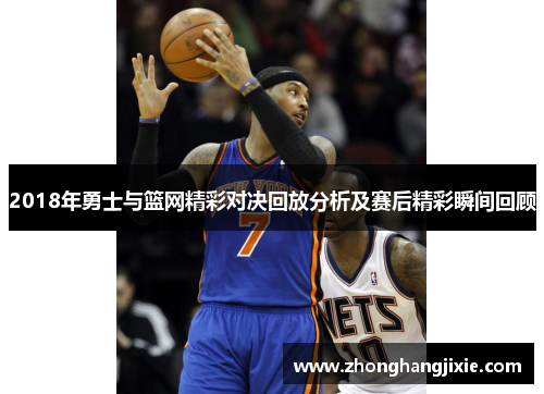 2018年勇士与篮网精彩对决回放分析及赛后精彩瞬间回顾