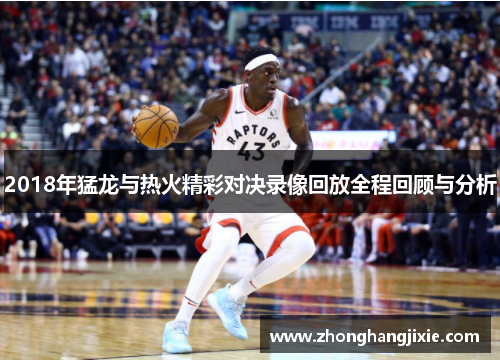 2018年猛龙与热火精彩对决录像回放全程回顾与分析