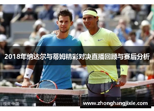 2018年纳达尔与蒂姆精彩对决直播回顾与赛后分析