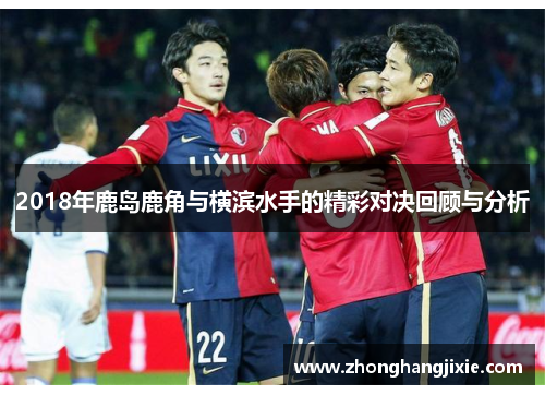 2018年鹿岛鹿角与横滨水手的精彩对决回顾与分析