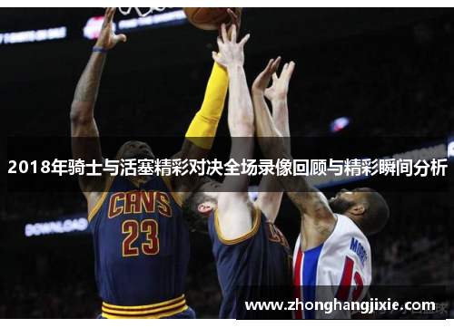 2018年骑士与活塞精彩对决全场录像回顾与精彩瞬间分析