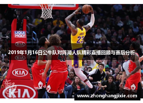 2019年1月16日公牛队对阵湖人队精彩直播回顾与赛后分析