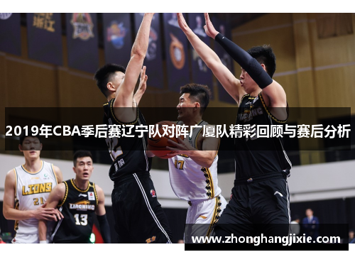 2019年CBA季后赛辽宁队对阵广厦队精彩回顾与赛后分析