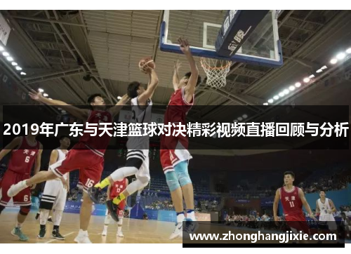 2019年广东与天津篮球对决精彩视频直播回顾与分析