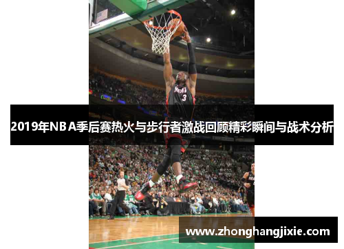 2019年NBA季后赛热火与步行者激战回顾精彩瞬间与战术分析